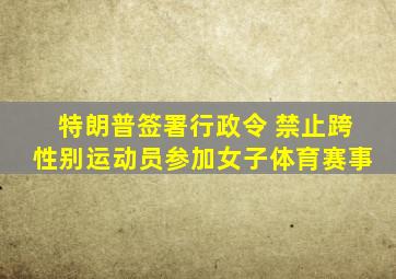 特朗普签署行政令 禁止跨性别运动员参加女子体育赛事
